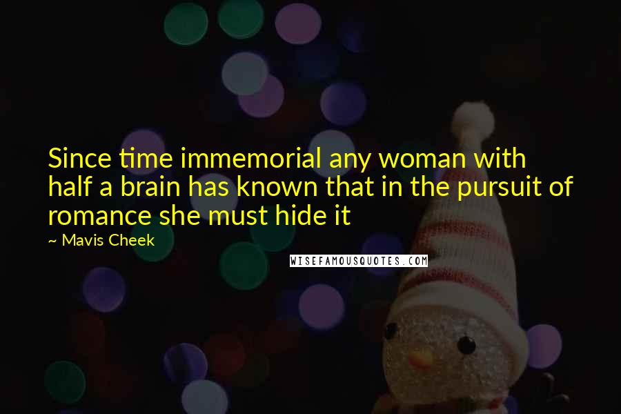 Mavis Cheek Quotes: Since time immemorial any woman with half a brain has known that in the pursuit of romance she must hide it