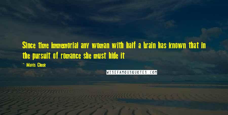 Mavis Cheek Quotes: Since time immemorial any woman with half a brain has known that in the pursuit of romance she must hide it