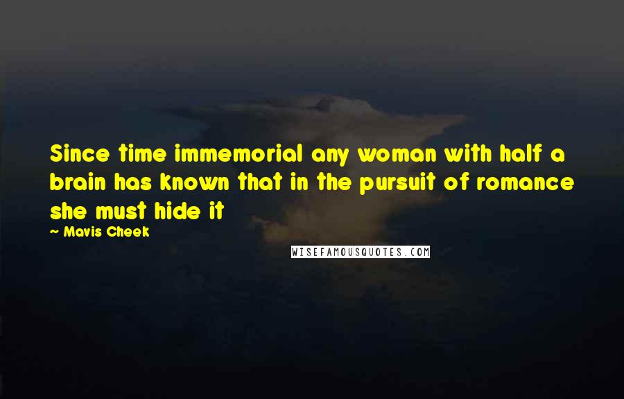 Mavis Cheek Quotes: Since time immemorial any woman with half a brain has known that in the pursuit of romance she must hide it