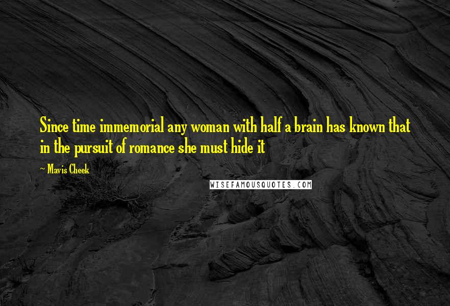 Mavis Cheek Quotes: Since time immemorial any woman with half a brain has known that in the pursuit of romance she must hide it