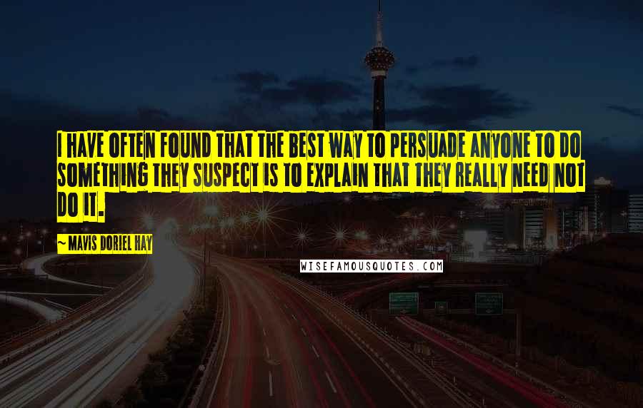 Mavis Doriel Hay Quotes: I have often found that the best way to persuade anyone to do something they suspect is to explain that they really need not do it.
