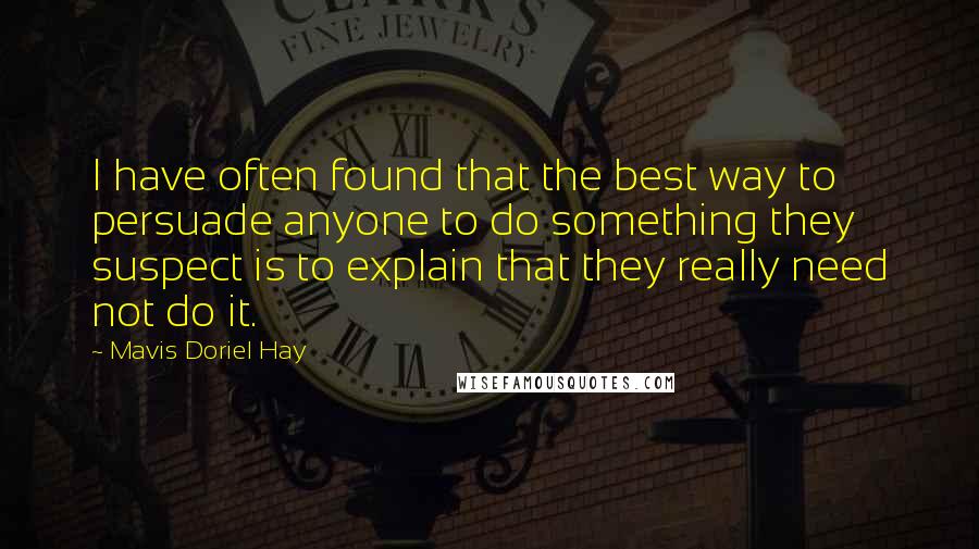 Mavis Doriel Hay Quotes: I have often found that the best way to persuade anyone to do something they suspect is to explain that they really need not do it.