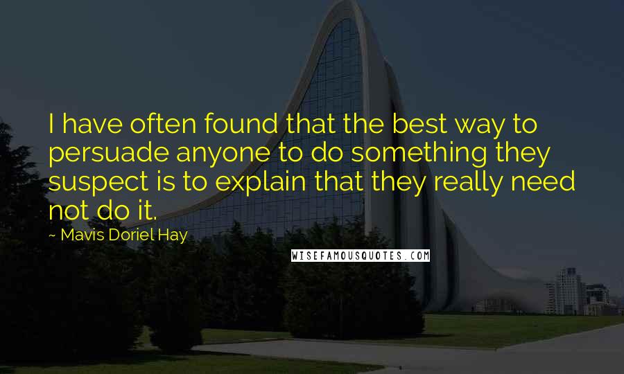 Mavis Doriel Hay Quotes: I have often found that the best way to persuade anyone to do something they suspect is to explain that they really need not do it.