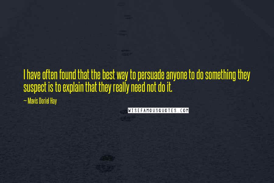 Mavis Doriel Hay Quotes: I have often found that the best way to persuade anyone to do something they suspect is to explain that they really need not do it.