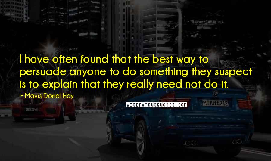 Mavis Doriel Hay Quotes: I have often found that the best way to persuade anyone to do something they suspect is to explain that they really need not do it.