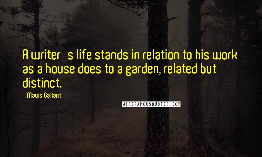 Mavis Gallant Quotes: A writer's life stands in relation to his work as a house does to a garden, related but distinct.