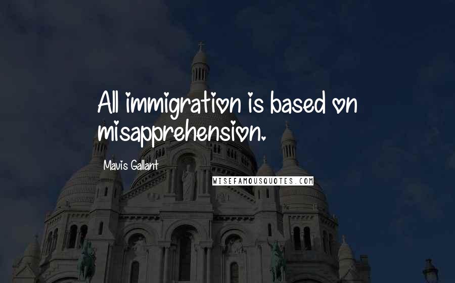 Mavis Gallant Quotes: All immigration is based on misapprehension.