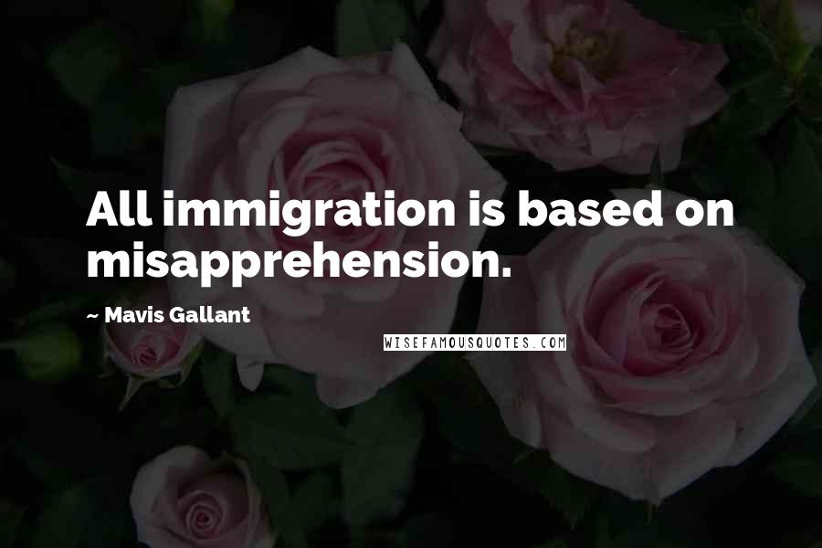 Mavis Gallant Quotes: All immigration is based on misapprehension.