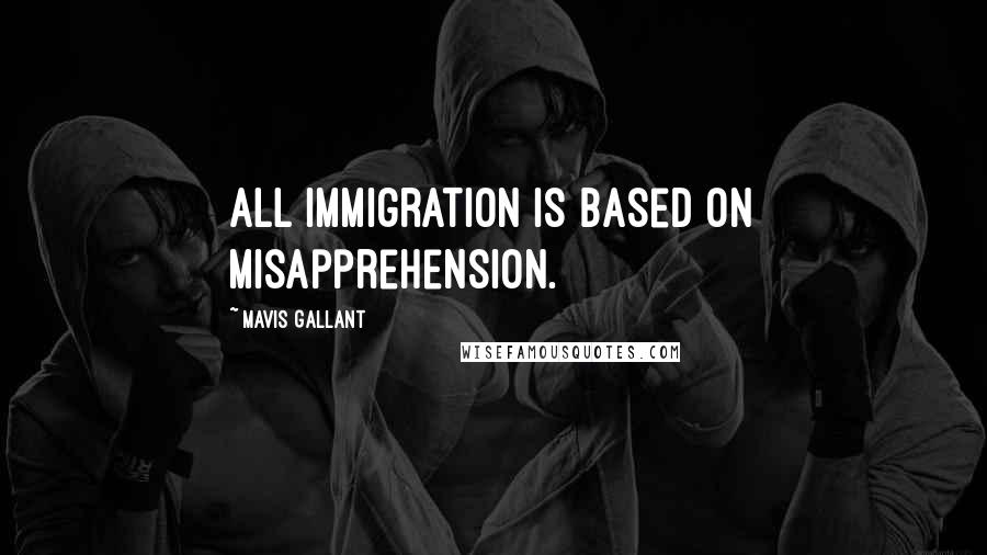 Mavis Gallant Quotes: All immigration is based on misapprehension.