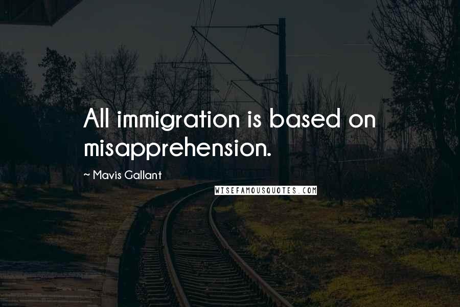 Mavis Gallant Quotes: All immigration is based on misapprehension.