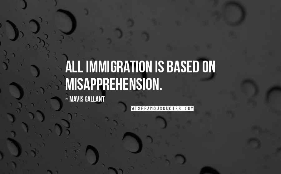 Mavis Gallant Quotes: All immigration is based on misapprehension.