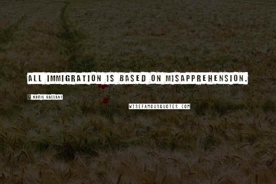 Mavis Gallant Quotes: All immigration is based on misapprehension.