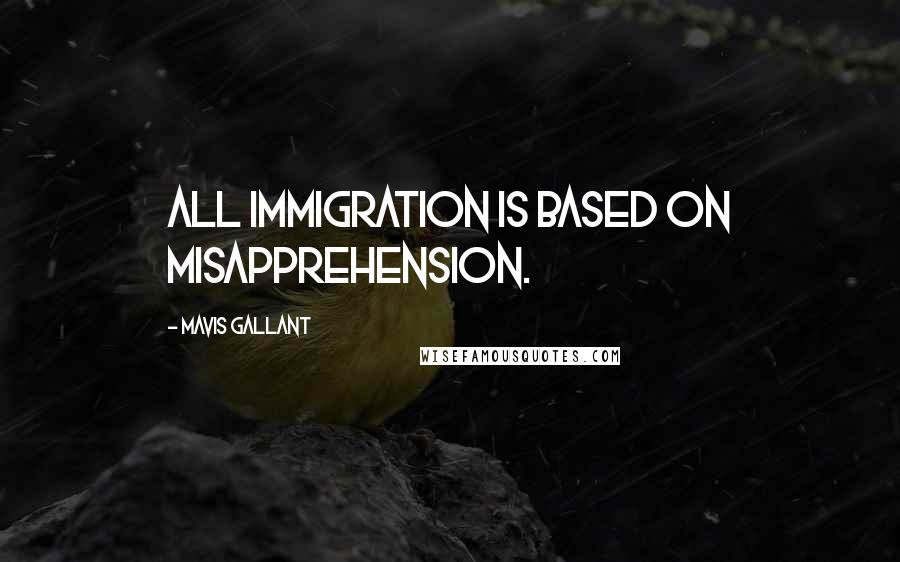Mavis Gallant Quotes: All immigration is based on misapprehension.