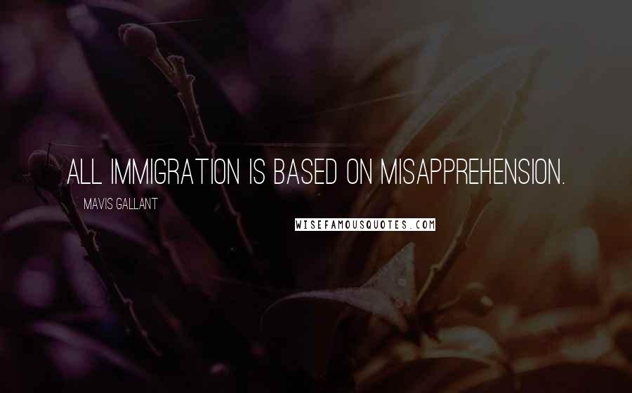 Mavis Gallant Quotes: All immigration is based on misapprehension.