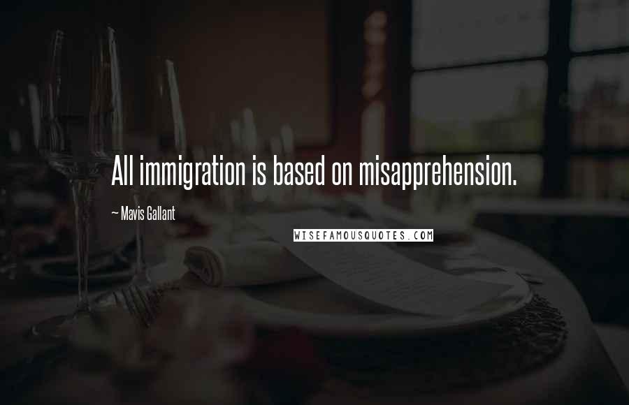 Mavis Gallant Quotes: All immigration is based on misapprehension.