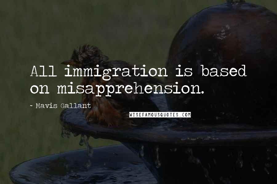 Mavis Gallant Quotes: All immigration is based on misapprehension.