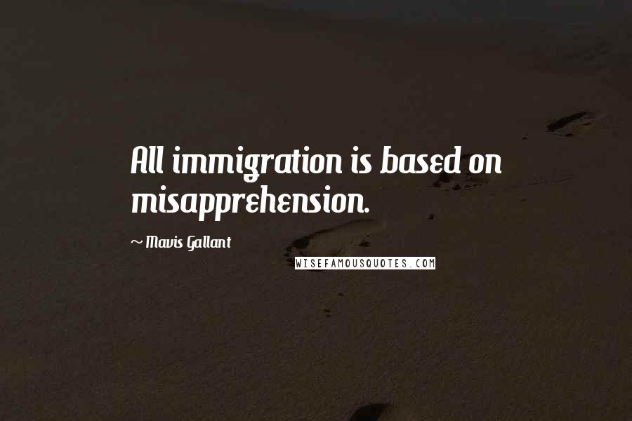 Mavis Gallant Quotes: All immigration is based on misapprehension.