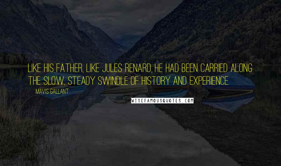 Mavis Gallant Quotes: Like his father, like Jules Renard, he had been carried along the slow, steady swindle of history and experience.