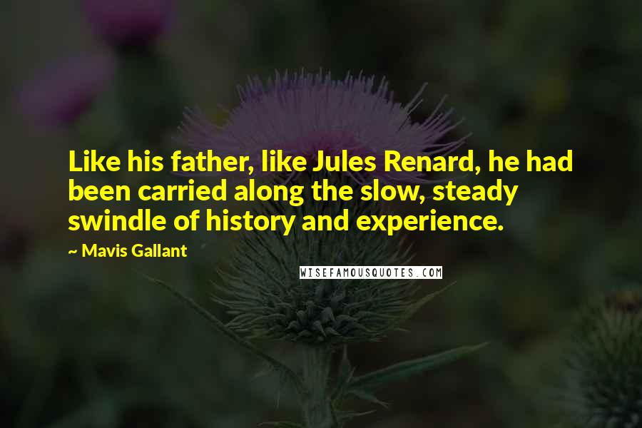 Mavis Gallant Quotes: Like his father, like Jules Renard, he had been carried along the slow, steady swindle of history and experience.