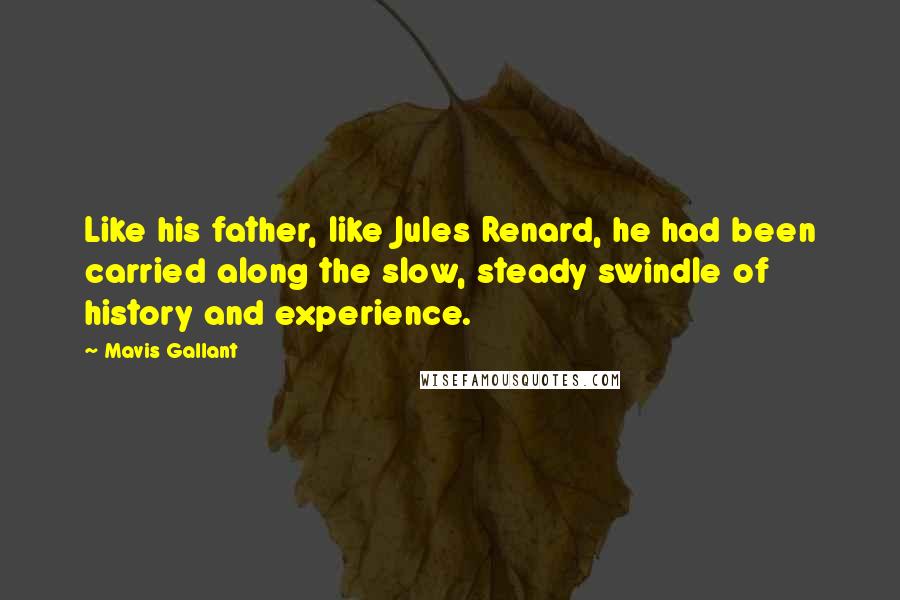 Mavis Gallant Quotes: Like his father, like Jules Renard, he had been carried along the slow, steady swindle of history and experience.