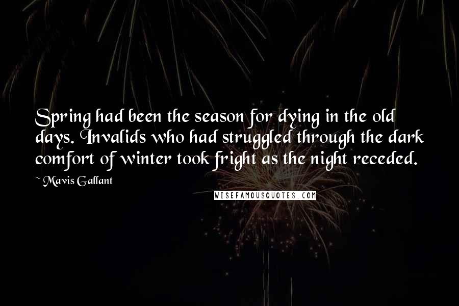 Mavis Gallant Quotes: Spring had been the season for dying in the old days. Invalids who had struggled through the dark comfort of winter took fright as the night receded.