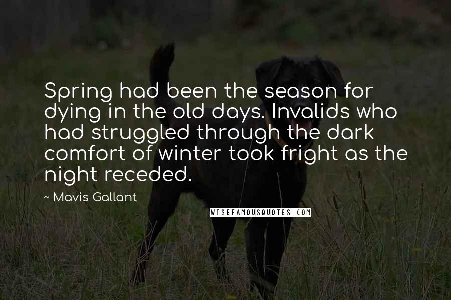 Mavis Gallant Quotes: Spring had been the season for dying in the old days. Invalids who had struggled through the dark comfort of winter took fright as the night receded.