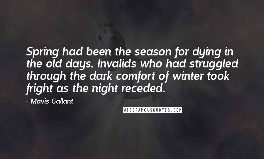 Mavis Gallant Quotes: Spring had been the season for dying in the old days. Invalids who had struggled through the dark comfort of winter took fright as the night receded.