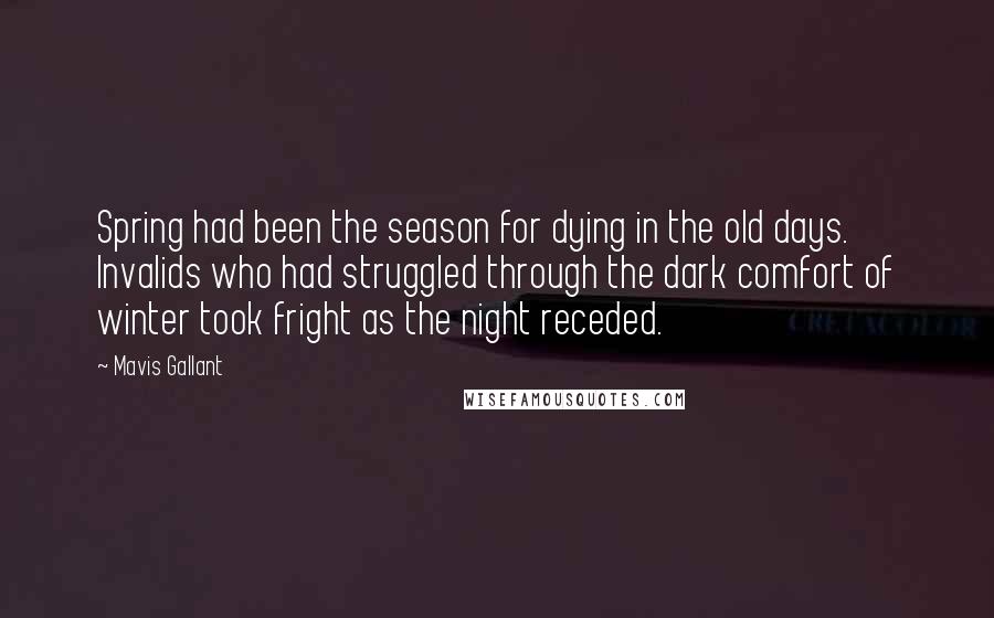 Mavis Gallant Quotes: Spring had been the season for dying in the old days. Invalids who had struggled through the dark comfort of winter took fright as the night receded.