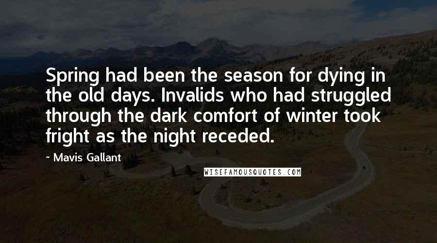 Mavis Gallant Quotes: Spring had been the season for dying in the old days. Invalids who had struggled through the dark comfort of winter took fright as the night receded.