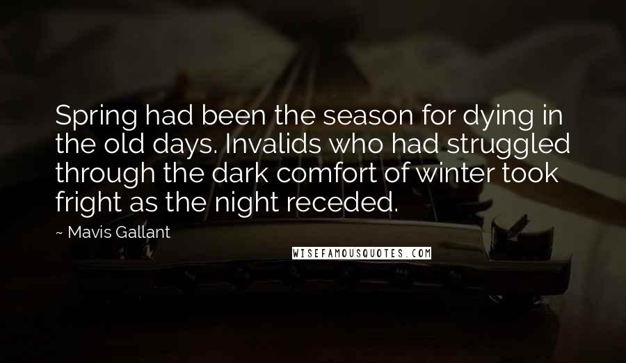 Mavis Gallant Quotes: Spring had been the season for dying in the old days. Invalids who had struggled through the dark comfort of winter took fright as the night receded.