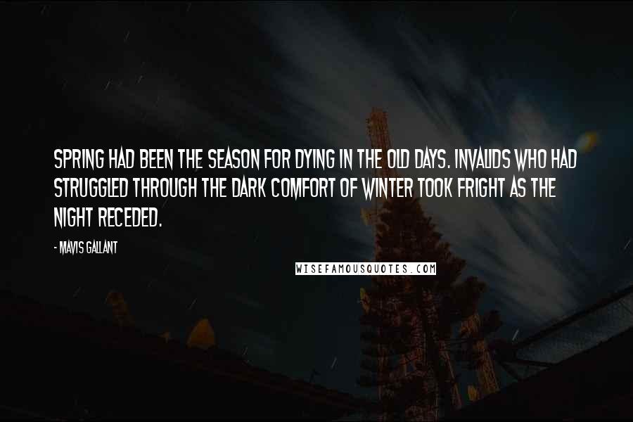 Mavis Gallant Quotes: Spring had been the season for dying in the old days. Invalids who had struggled through the dark comfort of winter took fright as the night receded.