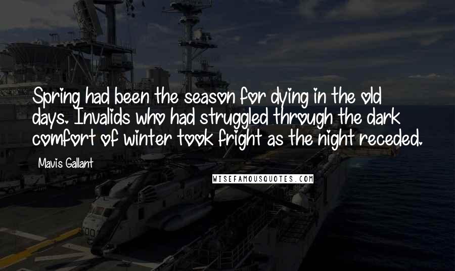 Mavis Gallant Quotes: Spring had been the season for dying in the old days. Invalids who had struggled through the dark comfort of winter took fright as the night receded.