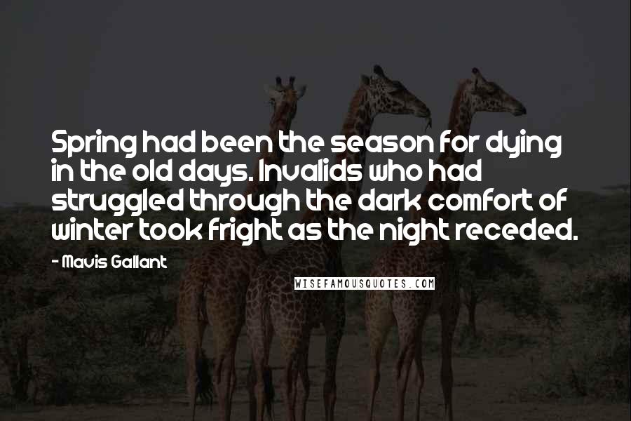Mavis Gallant Quotes: Spring had been the season for dying in the old days. Invalids who had struggled through the dark comfort of winter took fright as the night receded.