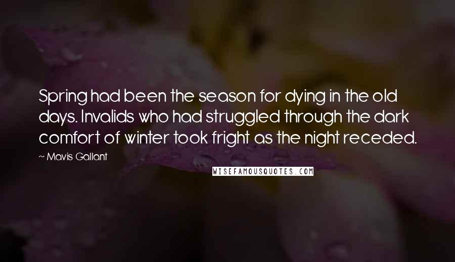 Mavis Gallant Quotes: Spring had been the season for dying in the old days. Invalids who had struggled through the dark comfort of winter took fright as the night receded.