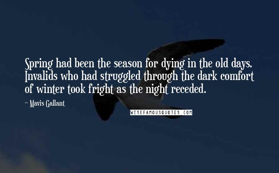 Mavis Gallant Quotes: Spring had been the season for dying in the old days. Invalids who had struggled through the dark comfort of winter took fright as the night receded.