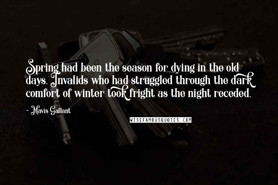 Mavis Gallant Quotes: Spring had been the season for dying in the old days. Invalids who had struggled through the dark comfort of winter took fright as the night receded.