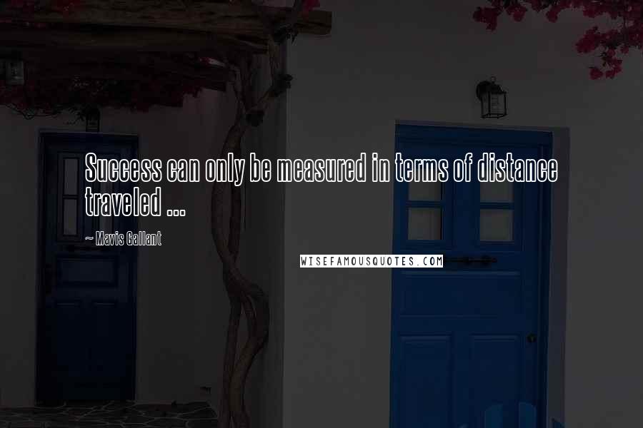 Mavis Gallant Quotes: Success can only be measured in terms of distance traveled ...