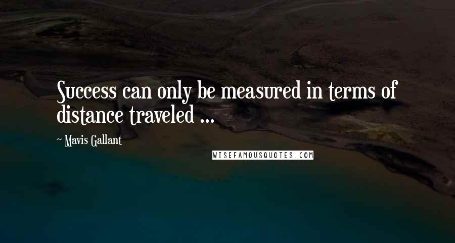 Mavis Gallant Quotes: Success can only be measured in terms of distance traveled ...