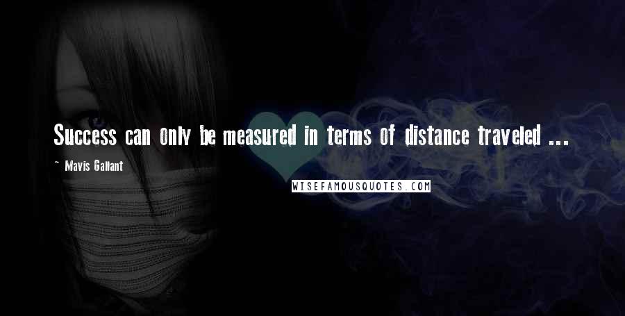 Mavis Gallant Quotes: Success can only be measured in terms of distance traveled ...