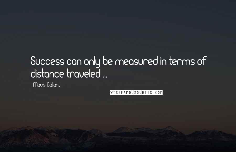 Mavis Gallant Quotes: Success can only be measured in terms of distance traveled ...