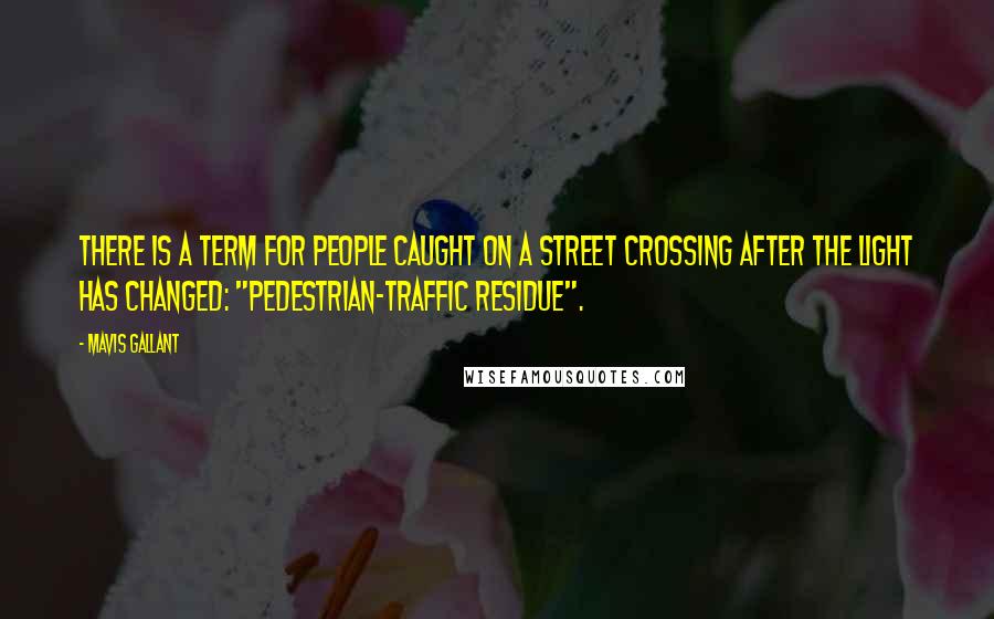 Mavis Gallant Quotes: There is a term for people caught on a street crossing after the light has changed: "pedestrian-traffic residue".
