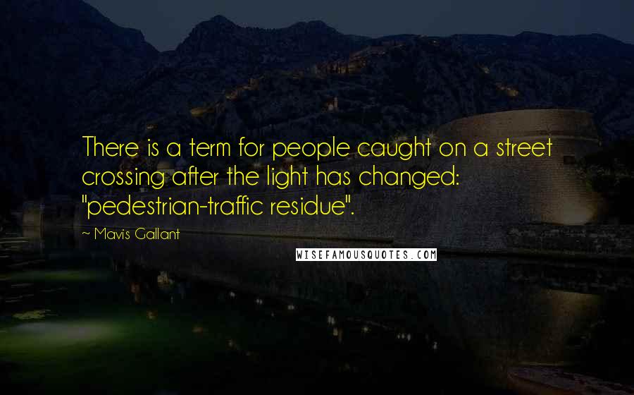 Mavis Gallant Quotes: There is a term for people caught on a street crossing after the light has changed: "pedestrian-traffic residue".