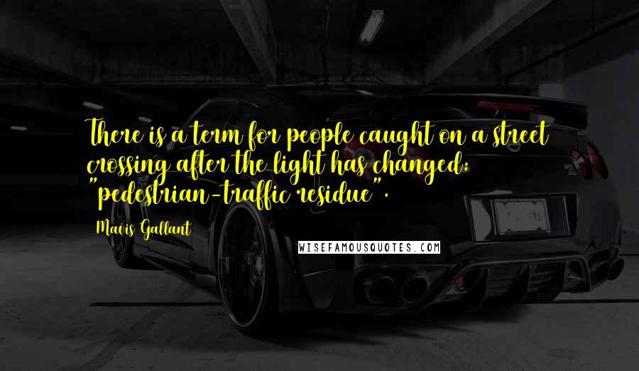 Mavis Gallant Quotes: There is a term for people caught on a street crossing after the light has changed: "pedestrian-traffic residue".