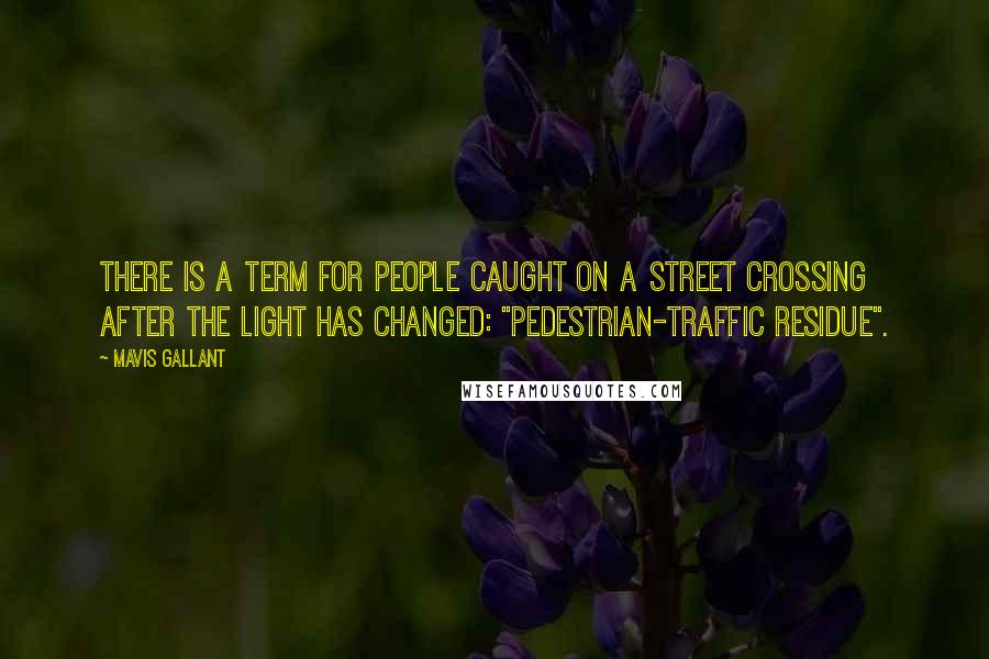 Mavis Gallant Quotes: There is a term for people caught on a street crossing after the light has changed: "pedestrian-traffic residue".