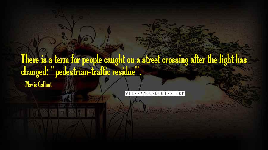 Mavis Gallant Quotes: There is a term for people caught on a street crossing after the light has changed: "pedestrian-traffic residue".