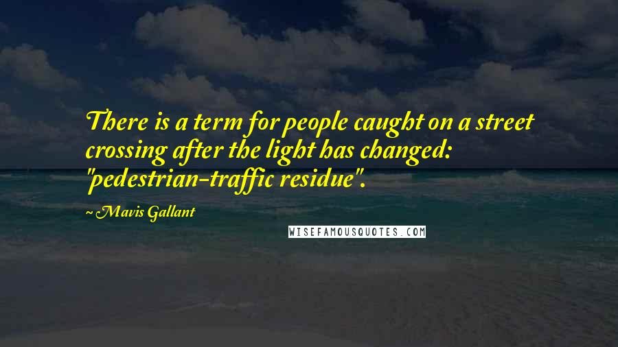 Mavis Gallant Quotes: There is a term for people caught on a street crossing after the light has changed: "pedestrian-traffic residue".