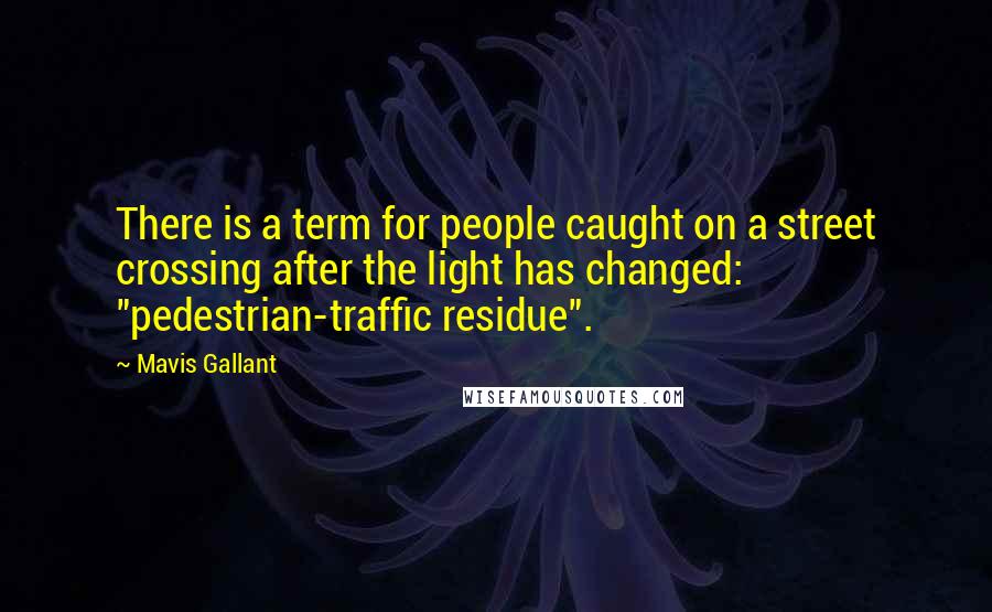 Mavis Gallant Quotes: There is a term for people caught on a street crossing after the light has changed: "pedestrian-traffic residue".