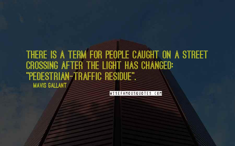 Mavis Gallant Quotes: There is a term for people caught on a street crossing after the light has changed: "pedestrian-traffic residue".