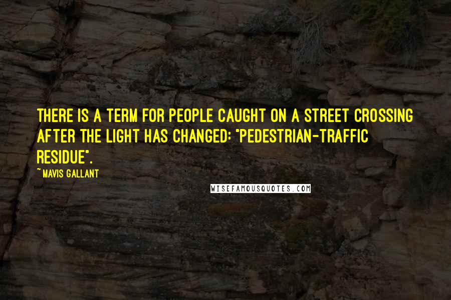 Mavis Gallant Quotes: There is a term for people caught on a street crossing after the light has changed: "pedestrian-traffic residue".
