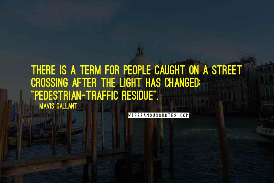 Mavis Gallant Quotes: There is a term for people caught on a street crossing after the light has changed: "pedestrian-traffic residue".